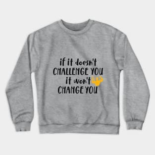 If It Doesn't Challenge You It won't Change You Crewneck Sweatshirt